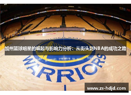 加州篮球明星的崛起与影响力分析：从街头到NBA的成功之路